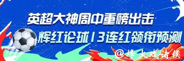 英超大神重磅出击!专家辉红论球13连红 徐野10连红 英超大神重磅出击!专家辉红论球13连红 徐野10连红